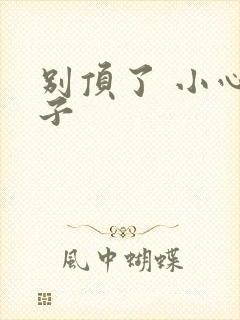 别顶了 小心孩子