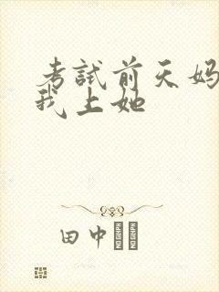 考试前天妈妈让我上她