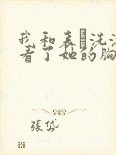 我和表妺洗澡我看了她的胸