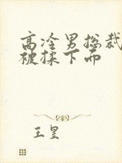 高冷男总裁憋尿被揉下面