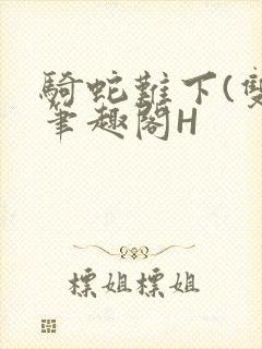 骑蛇难下(双)笔趣阁H