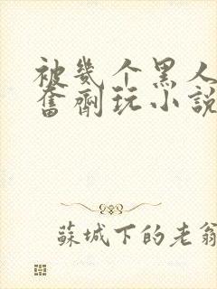 被几个黑人下兴奋剂玩小说