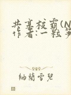 共享校霸(N)作者:一粒笋免费阅读