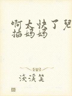 啊太快了儿子快插妈妈