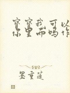 宝宝我可以尿在你里面吗作文