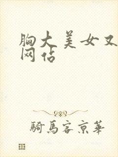 胸大美女又黄的网站