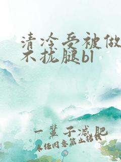 清冷受被做得合不拢腿bl