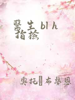 医生 bl h 指检