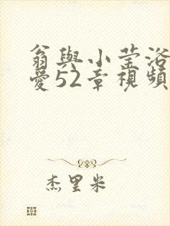 翁与小莹浴室欢爱52章视频