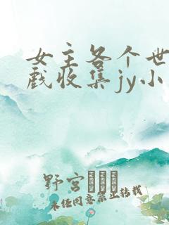 女主各个世界游戏收集jy小说