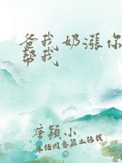 爸我奶涨你来帮帮我