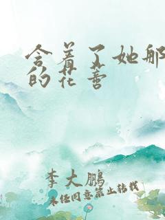 含着了她那肿胀的花蒂