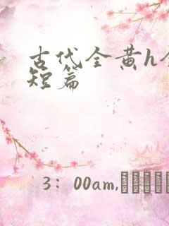 古代全黄h全肉短篇