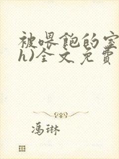 被喂饱的室友(h)全文免费阅读