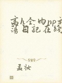 高h全肉np放荡日记在线观看