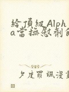 给顶级Alpha当抚慰剂的残疾Omega