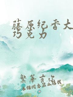 藤原纪香大战黑巧克力