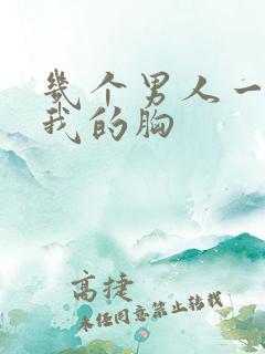 几个男人一起吃我的胸