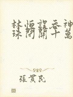 林恒误吞神秘黑珠闭关十万年是什么小说