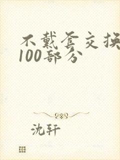 不戴套交换系列100部分