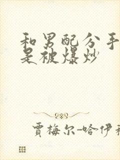 和男配分手后总是被爆炒