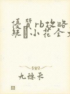 优质rb攻略系统寀小花全文免费阅读