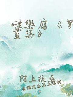 啵乐腐 《 野画集》