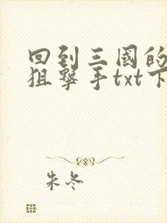 回到三国的特种狙击手txt下载