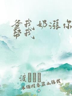 爸我奶涨你来帮帮我