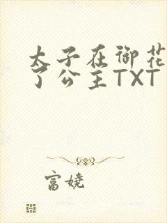 太子在御花园要了公主TXT