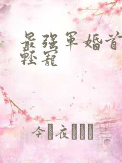 最强军婚首长求轻宠