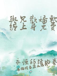 与兄欢娇软嫡女缠上身免费阅读