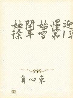 她开始慢迎迎合徐平雪第1集