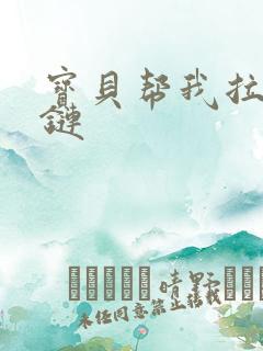 宝贝帮我拉开拉链