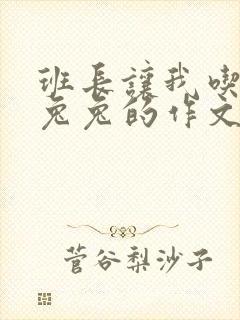 班长让我吃他小兔兔的作文