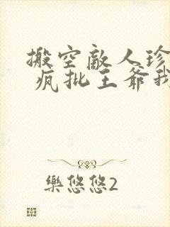 搬空敌人珍藏后 疯批王爷我罩了