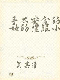 手不安分的探进她的礼服小作文