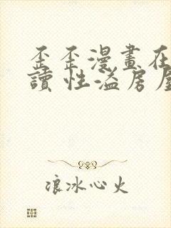 歪歪漫画在线阅读 性溢房屋