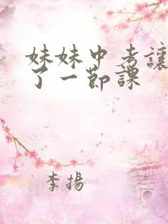 妹妹中考让我C了一节课