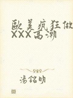 欧美疯狂做爰XXXX高潮