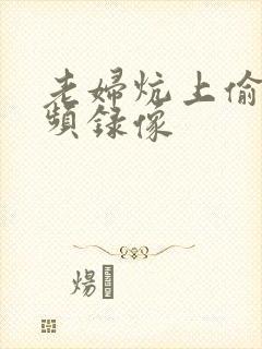 老妇炕上偷汉视频录像