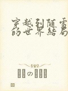 穿越到随处做X的世界结局