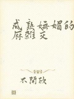 成熟妩媚的浪麻麻杂交