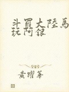 斗罗大陆马红俊玩阿银