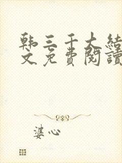 韩三千大结局全文免费阅读