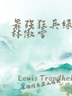 最强狂兵绿帽版林傲雪