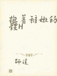 抱着稚嫩的小身体H