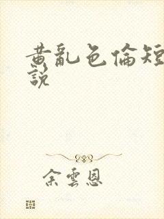 黄乱色伦短篇小说