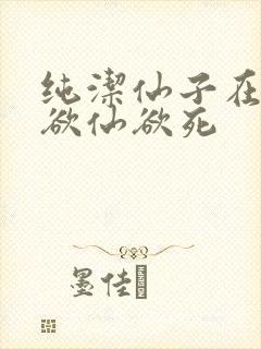 纯洁仙子在胯下欲仙欲死