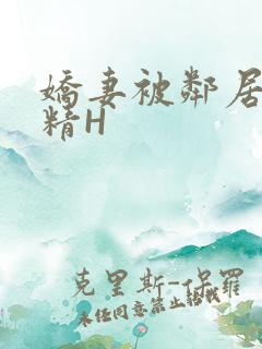 娇妻被邻居灌满精H